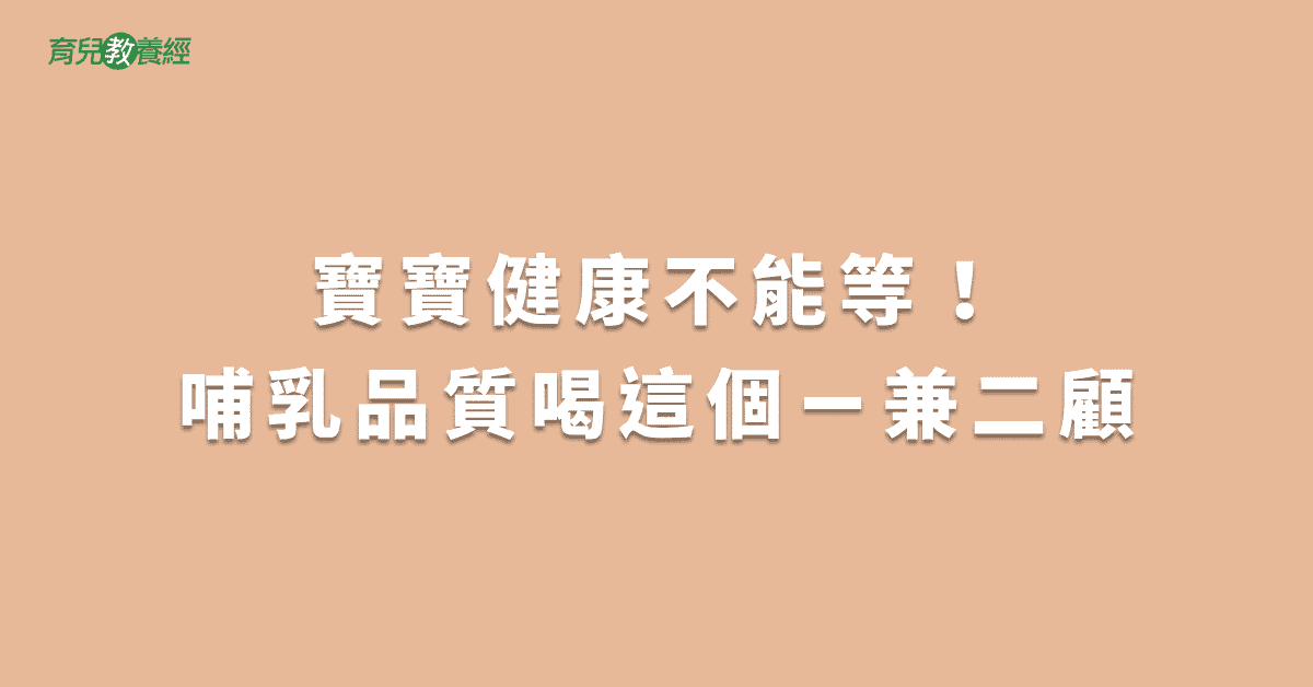 寶寶健康不能等！哺乳品質喝這個ㄧ兼二顧