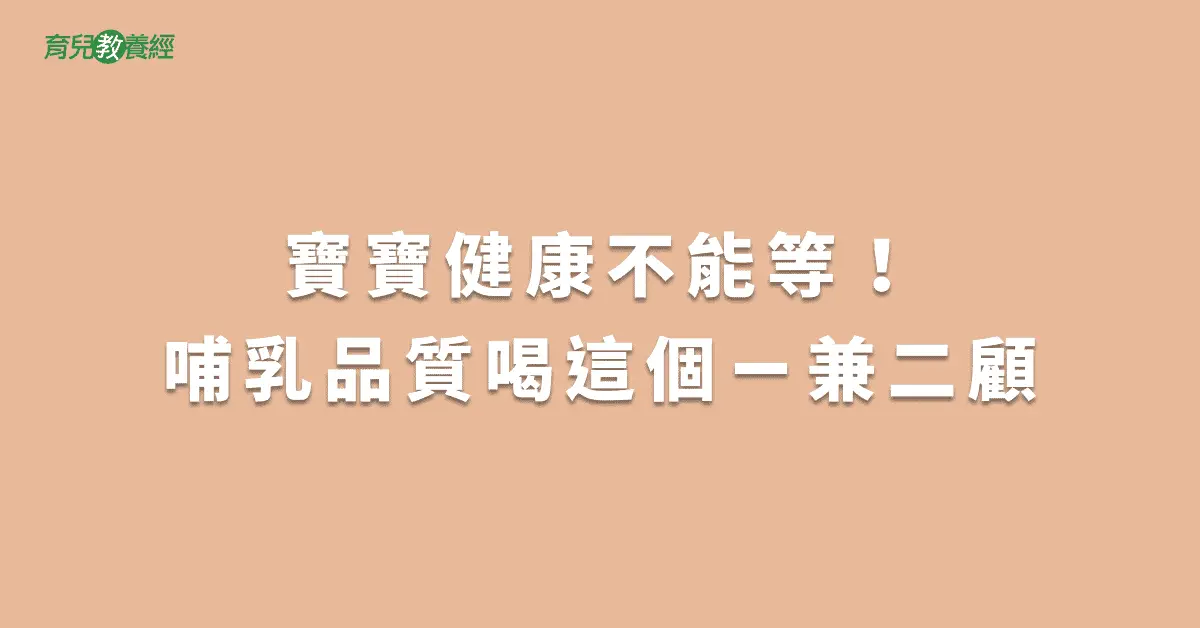 寶寶健康不能等！哺乳品質喝這個ㄧ兼二顧
