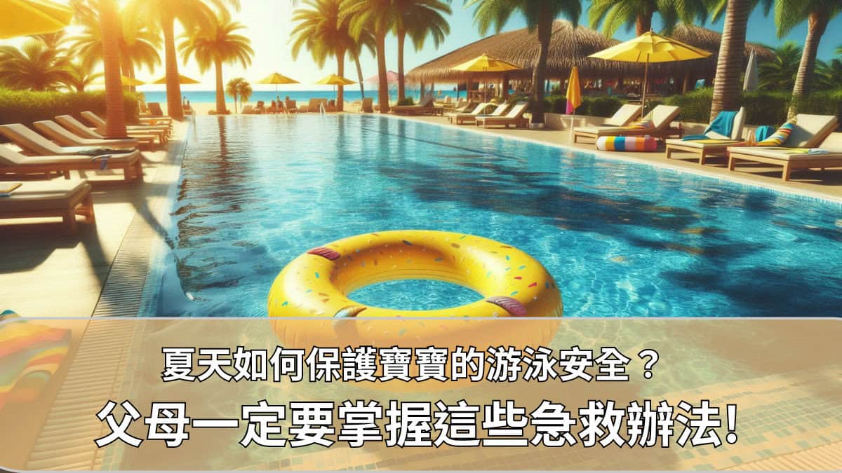 【泳圈非常非常危險！】夏天如何保護寶寶的游泳安全？ 父母一定要掌握這些急救辦法!