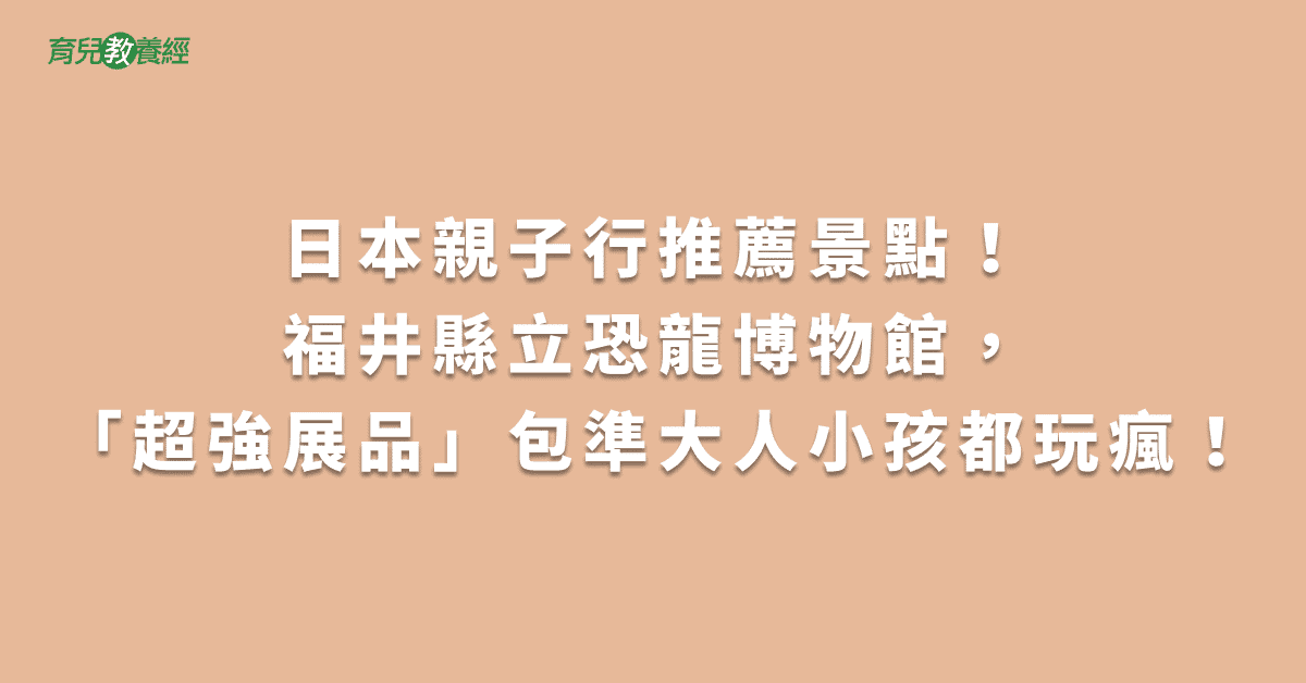 日本親子行推薦景點！福井縣立恐龍博物館，「超強展品」包準大人小孩都玩瘋