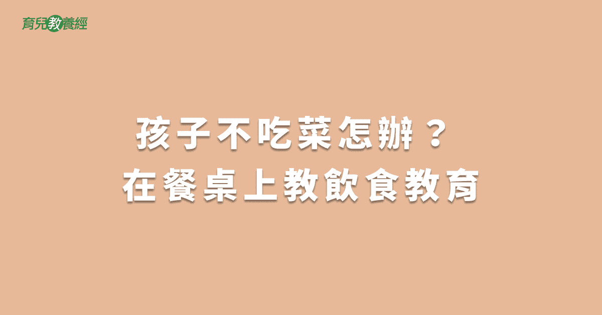 孩子不吃菜怎辦？ 在餐桌上教飲食教育