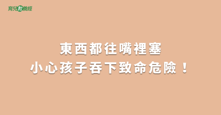 東西都往嘴裡塞小心孩子吞下致命危險！