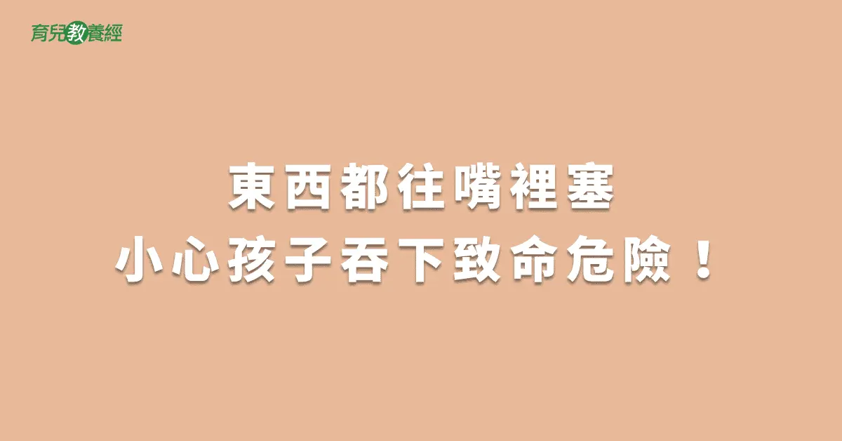 東西都往嘴裡塞小心孩子吞下致命危險！