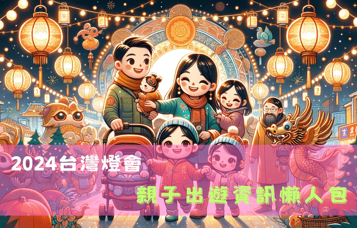 2024台灣燈會、燈節--全台北中南 時間、地點、交通資訊！孩子最期待的節日